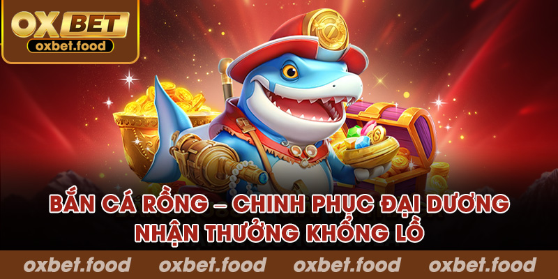 Bắn cá rồng – Chinh phục đại dương, nhận thưởng khổng lồ