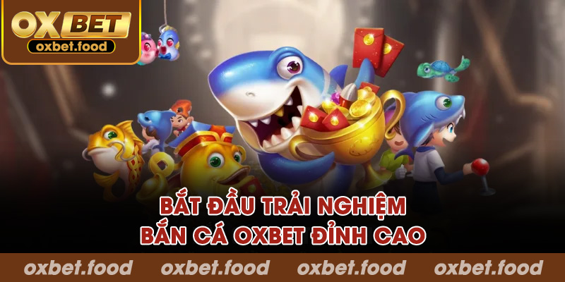 Bắt đầu trải nghiệm bắn cá OXBET đỉnh cao