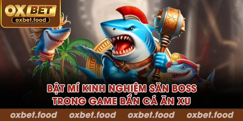 Bật mí kinh nghiệm săn boss trong game bắn cá ăn xu
