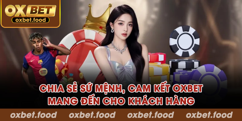 Chia sẻ sứ mệnh, cam kết OXBET mang đến cho khách hàng