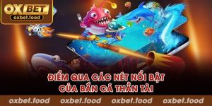 Điểm qua các nét nổi bật của bắn cá thần tài