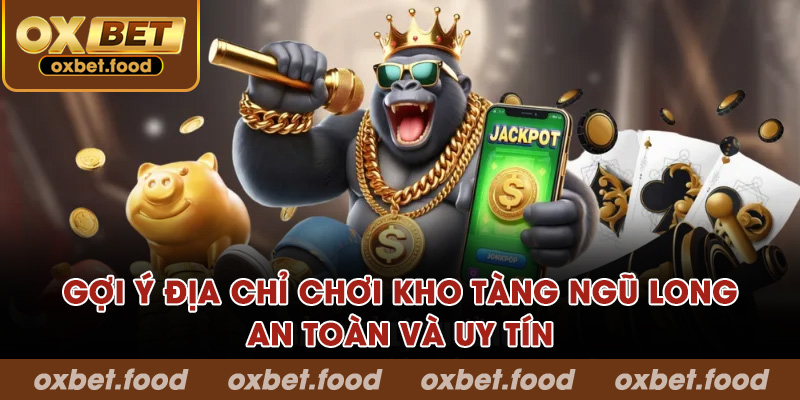 Gợi ý địa chỉ chơi Kho Tàng Ngũ Long an toàn, uy tín