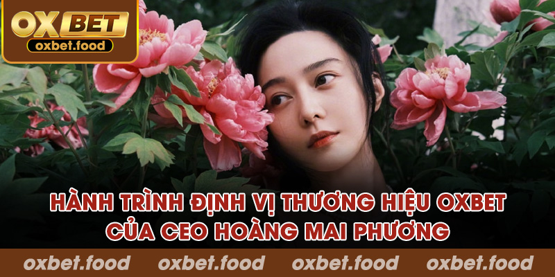 Hành trình định vị thương hiệu OXBET của CEO Hoàng Mai Phương
