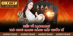 Hiểu về Baccarat – trò chơi mang đẳng cấp quốc tế