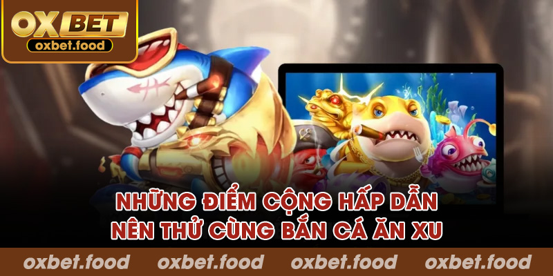 Những điểm cộng hấp dẫn nên thử cùng bắn cá ăn xu