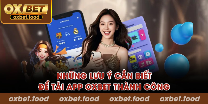 Những lưu ý cần biết để tải app OXBET thành công ngay lần đầu