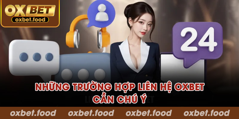Những trường hợp liên hệ OXBET cần chú ý