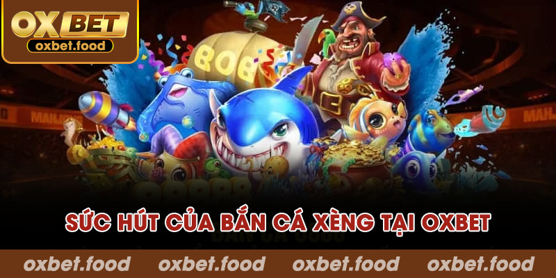 Sức hút của bắn cá xèng tại OXBET