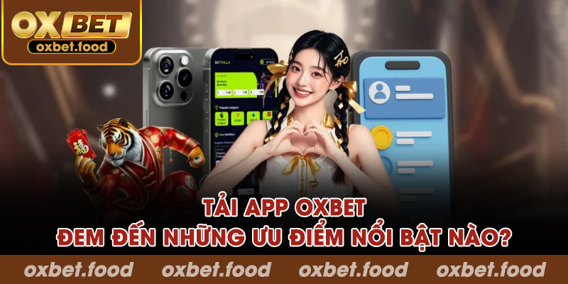 Tải app OXBET đem đến những ưu điểm nổi bật nào?