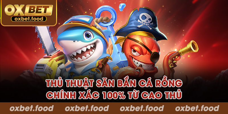 Thủ thuật săn bắn cá rồng chính xác 100% từ cao thủ