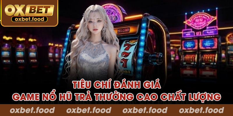 Tiêu chí đánh giá game nổ hũ trả thưởng cao chất lượng