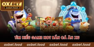 Tìm hiểu game hot bắn cá ăn xu
