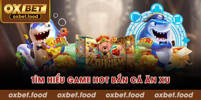 Tìm hiểu game hot bắn cá ăn xu